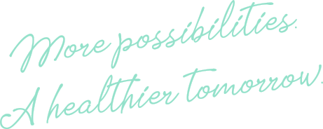 More possibilities. A healthier tomorrow.